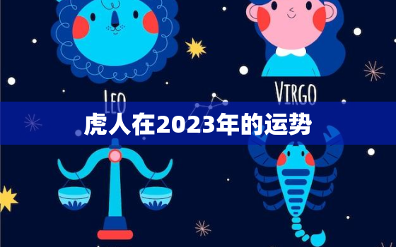 虎人在2023年的运势，属虎人2023年运程