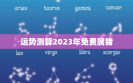 运势测算2023年免费属猪，2023年属猪的运势怎么样