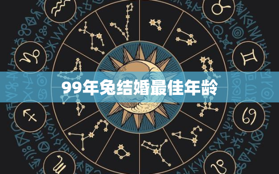 99年兔结婚最佳年龄，99年属兔2021年结婚好不好