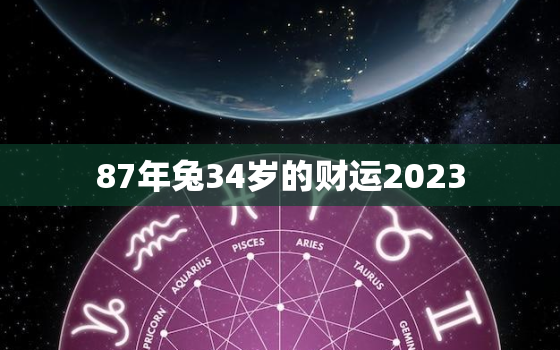 87年兔34岁的财运2023，87年兔34岁的财运感情