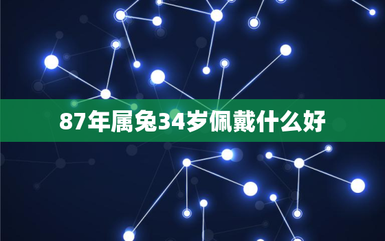 87年属兔34岁佩戴什么好，87年属兔34岁佩戴什么好运