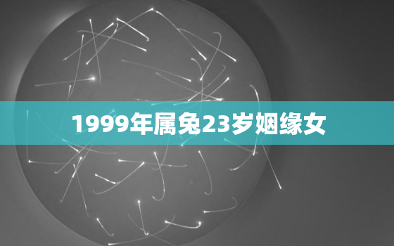 1999年属兔23岁姻缘女，1999年属兔女的婚姻感情运势