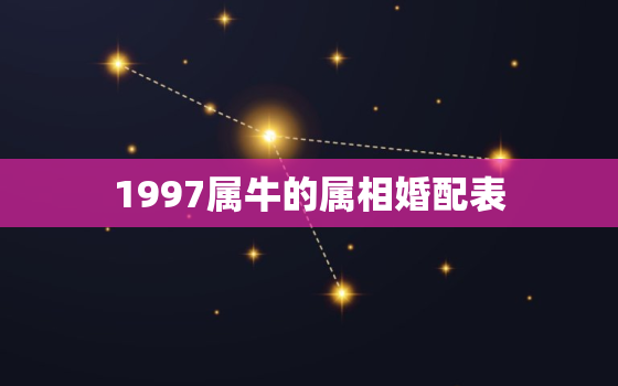 1997属牛的属相婚配表，1997属牛最佳婚配属相