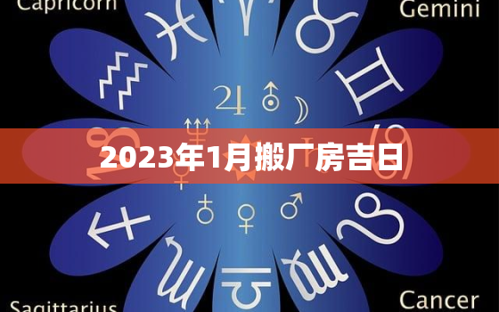 2023年1月搬厂房吉日，2023年1月入宅黄道吉日