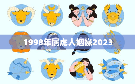 1998年属虎人姻缘2023，1998年属虎2021年婚姻状况