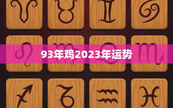 93年鸡2023年运势，2023年属鸡很惨吗