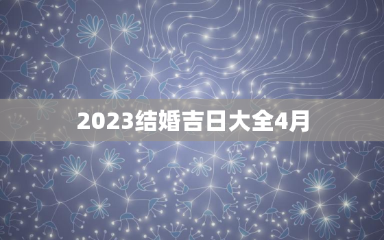 2023结婚吉日大全4月，2023结婚吉日大全