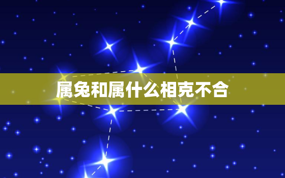 属兔和属什么相克不合，属兔的和什么属相不合相冲