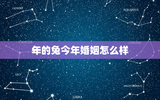 一

年的兔今年婚姻怎么样，99属兔哪一年结婚最好