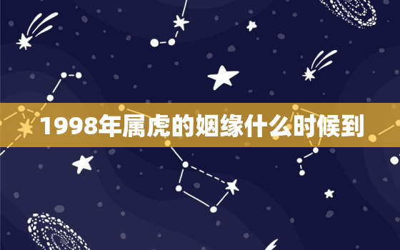 1998年属虎的姻缘什么时候到，1998年属虎的人什么时候结婚