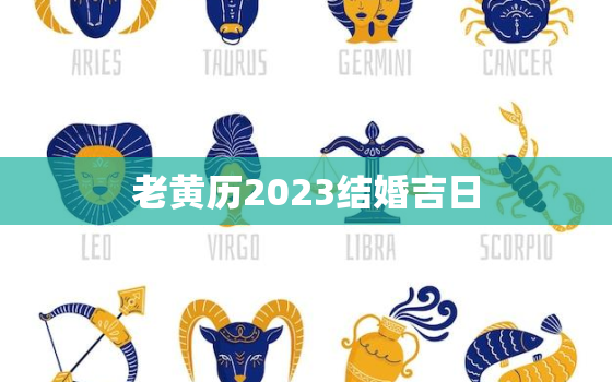 老黄历2023结婚吉日，2023年黄历结婚吉日