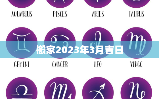 搬家2023年3月吉日，2022年3月搬家入宅黄道吉日