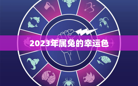 2023年属兔的幸运色，2023年属兔的幸运色是什么颜色