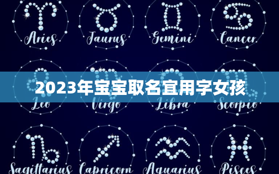 2023年宝宝取名宜用字女孩，2023年女孩取名名字大全