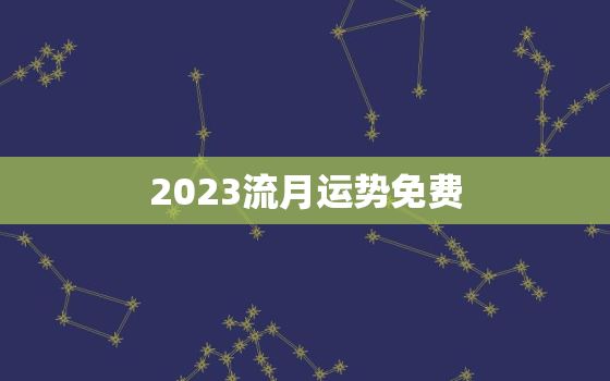 2023流月运势免费，流月运势测算