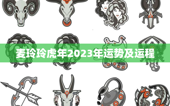 麦玲玲虎年2023年运势及运程，麦玲玲2022年属虎运势测算免费