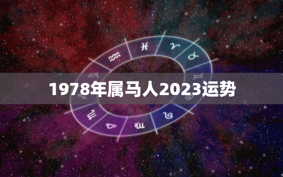 1978年属马人2023运势，1978年属马的2023年运势如何