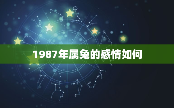 1987年属兔的感情如何，87年属兔爱情运气怎样?