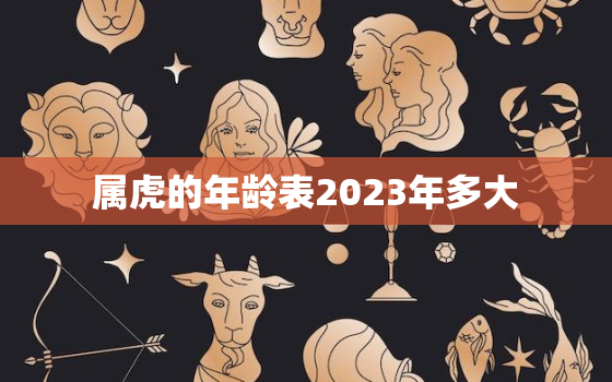 属虎的年龄表2023年多大，生肖虎2023年