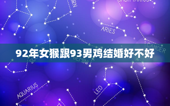 92年女猴跟93男鸡结婚好不好，90年马女和92年猴男婚姻怎么样