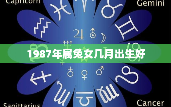 1987年属兔女几月出生好，属兔1987女几月出生最旺夫