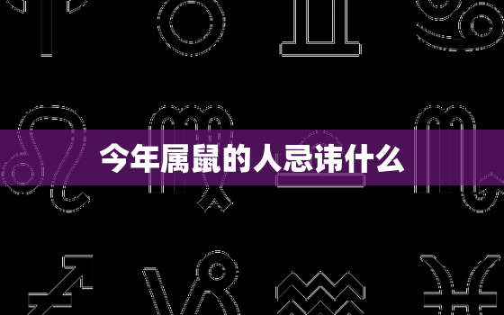 今年属鼠的人忌讳什么，属鼠人今年2021年禁忌