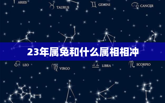 23年属兔和什么属相相冲，23年属兔的是什么命