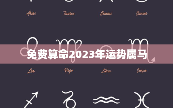 免费算命2023年运势属马，2023年属马人的运势