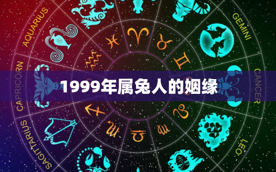 1999年属兔人的姻缘，1999年属兔姻缘在哪年最旺盛