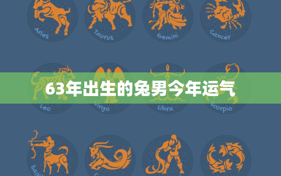 63年出生的兔男今年运气，63年出生男兔今年命运