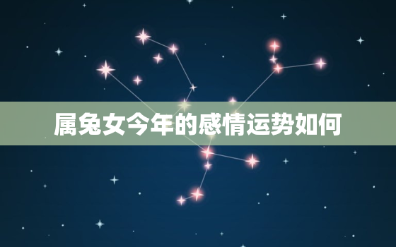 属兔女今年的感情运势如何，属兔女今年的感情运势如何样