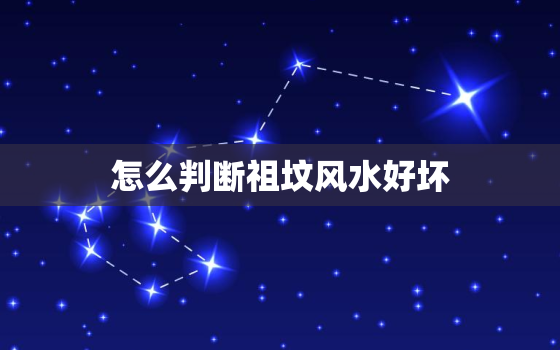 怎么判断祖坟风水好坏，怎么判断祖坟风水好坏
