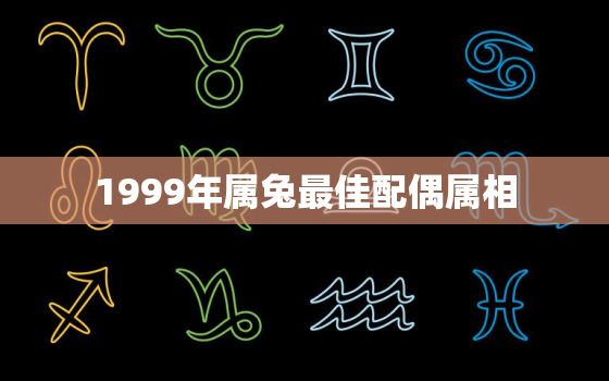 1999年属兔最佳配偶属相，1999属兔最佳配偶属相男