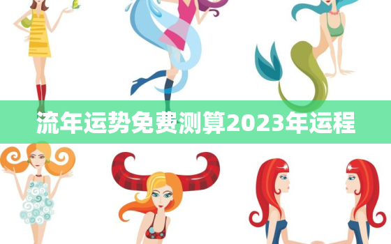 流年运势免费测算2023年运程，流年运势2022