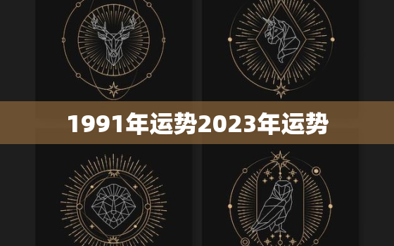 1991年运势2023年运势，1991年属羊的2023年运势运程