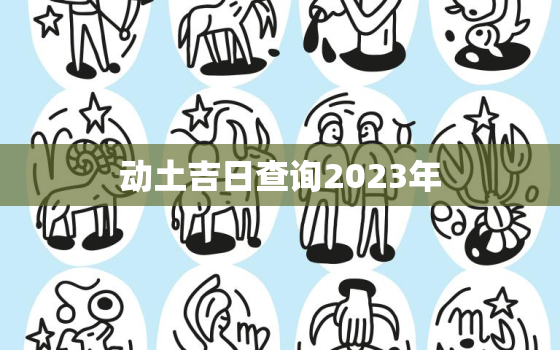 动土吉日查询2023年，动土吉日2020年