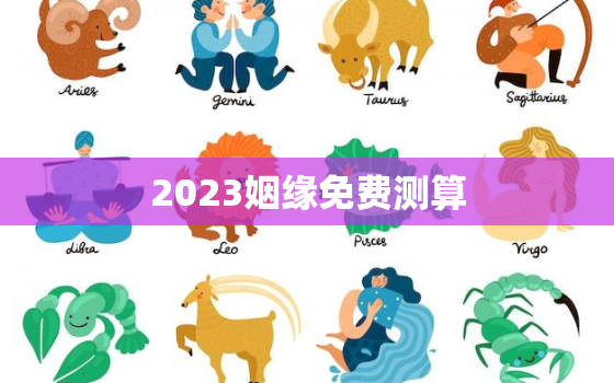 2023姻缘免费测算，2021年测姻缘