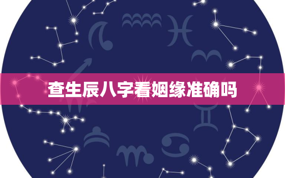 查生辰八字看姻缘准确吗，查生辰八字看姻缘准确吗