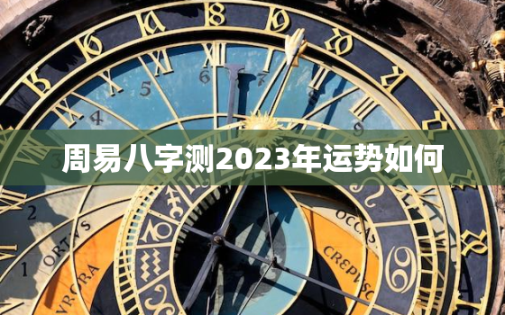 周易八字测2023年运势如何，2023年算命