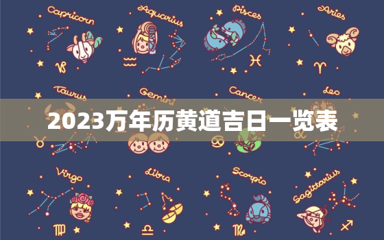 2023万年历黄道吉日一览表，2023年万年历黄道吉日