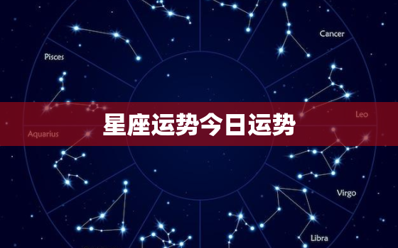 
星座运势今日运势，
星今日运势查询