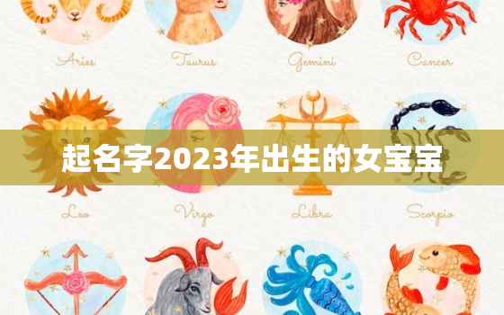 起名字2023年出生的女宝宝，2023年出生的宝宝取名