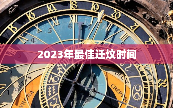 2023年最佳迁坟时间，2021年迁坟最佳吉日