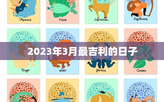 2023年3月最吉利的日子，2023年3月最吉利的日子开业