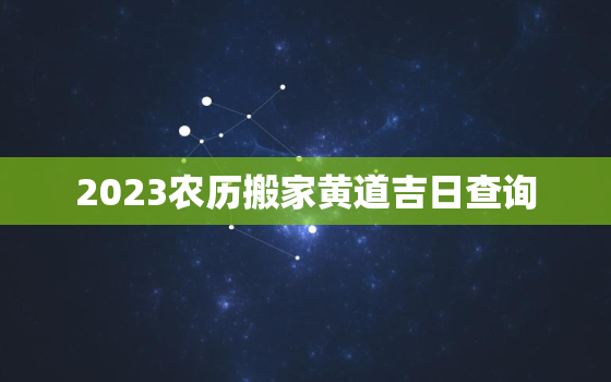 2023农历搬家黄道吉日查询，农历2023年日历表查询