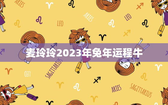 麦玲玲2023年兔年运程牛，2022麦玲玲牛年运程