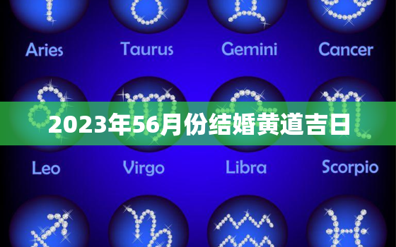 2023年56月份结婚黄道吉日，2023年十月二号适合结婚吗