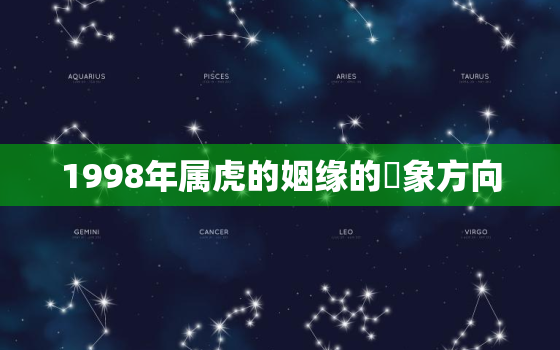 1998年属虎的姻缘的対象方向，1998年属虎的一生婚姻状况