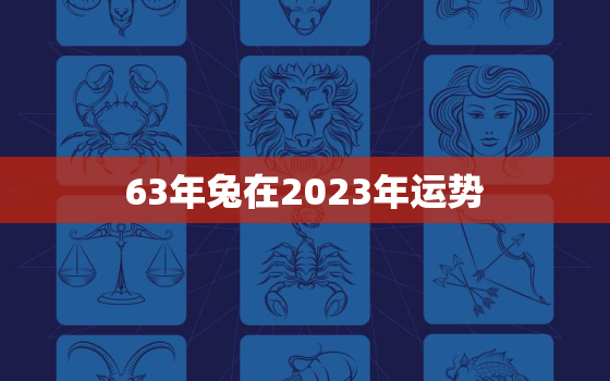 63年兔在2023年运势，1963年属兔在2023