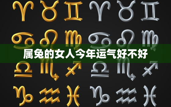 属兔的女人今年运气好不好，属兔女今年运势2021年运势